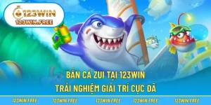 Bắn Cá Zui Tại 123WIN – Trải Nghiệm Giải Trí Cực Đã